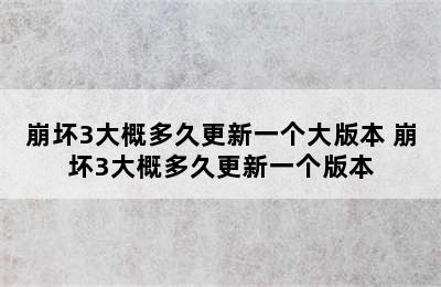 崩坏3大概多久更新一个大版本 崩坏3大概多久更新一个版本